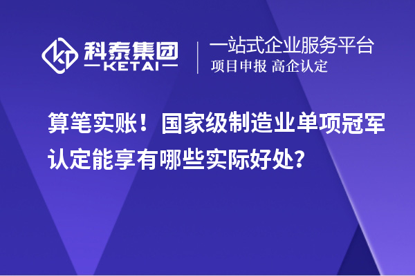 算筆實(shí)賬！國(guó)家級(jí)制造業(yè)單項(xiàng)冠軍認(rèn)定能享有哪些實(shí)際好處？