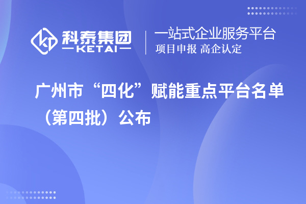 廣州市“四化”賦能重點(diǎn)平臺(tái)名單(第四批)公布
