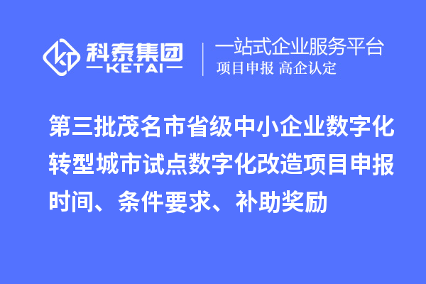 第三批茂名市省級(jí)中小企業(yè)數(shù)字化轉(zhuǎn)型城市試點(diǎn)數(shù)字化改造項(xiàng)目申報(bào)時(shí)間、條件要求、補(bǔ)助獎(jiǎng)勵(lì)
