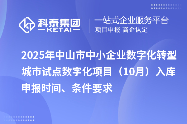 2025年中山市中小企業(yè)數(shù)字化轉(zhuǎn)型城市試點數(shù)字化項目（10月）入庫申報時間、條件要求