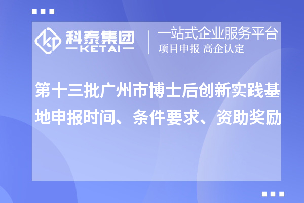 第十三批廣州市博士后創(chuàng)新實踐基地申報時間、條件要求、資助獎勵