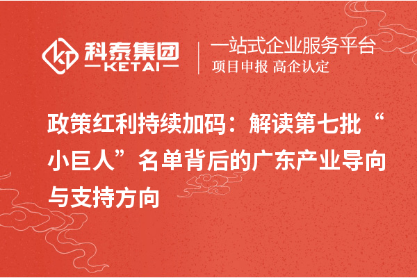政策紅利持續(xù)加碼：解讀第七批“小巨人”名單背后的廣東產業(yè)導向與支持方向