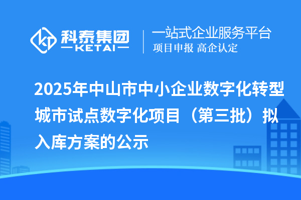 2025年中山市中小企業(yè)數(shù)字化轉(zhuǎn)型城市試點(diǎn)數(shù)字化項(xiàng)目（第三批）擬入庫方案的公示
