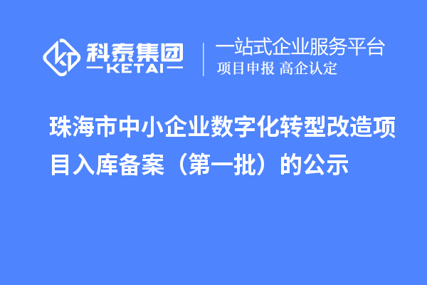 珠海市中小企業(yè)數(shù)字化轉(zhuǎn)型改造項目入庫備案(第一批)的公示
