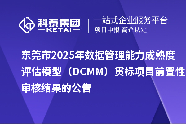 東莞市2025年數(shù)據(jù)管理能力成熟度評估模型（DCMM）貫標(biāo)項(xiàng)目前置性審核結(jié)果的公告
