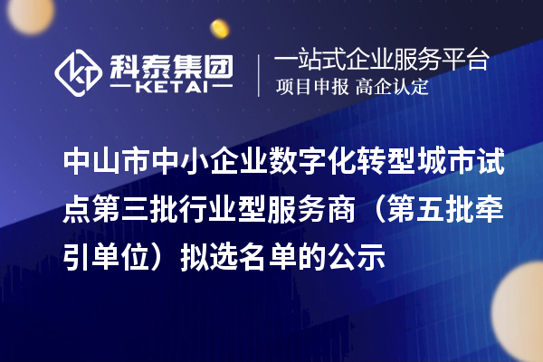 中山市中小企業(yè)數字化轉型城市試點第三批行業(yè)型服務商(第五批牽引單位)擬選名單的公示