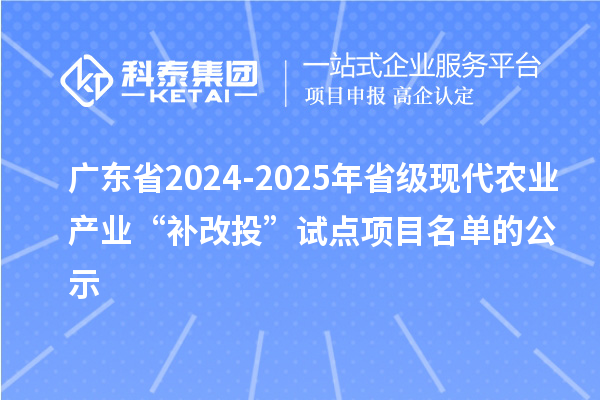 廣東省2024-2025年省級(jí)現(xiàn)代農(nóng)業(yè)產(chǎn)業(yè)“補(bǔ)改投”試點(diǎn)項(xiàng)目名單的公示