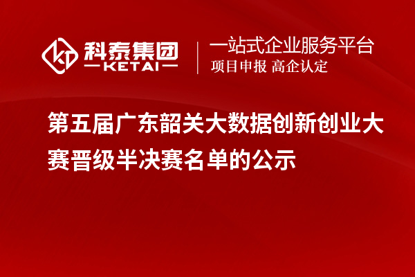 第五屆廣東韶關(guān)大數(shù)據(jù)創(chuàng)新創(chuàng)業(yè)大賽晉級半決賽名單的公示