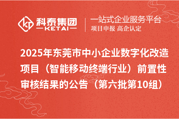 2025年東莞市中小企業(yè)數(shù)字化改造項目(智能移動終端行業(yè))前置性審核結果的公告(第六批第10組)