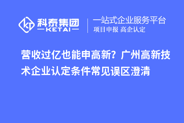 營收過億也能申高新？廣州<a href=http://m.donghuashan.cn target=_blank class=infotextkey>高新技術(shù)企業(yè)認(rèn)定</a>條件常見誤區(qū)澄清