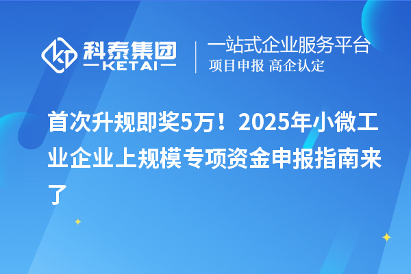 首次升規(guī)即獎(jiǎng)5萬！2025年小微工業(yè)企業(yè)上規(guī)模專項(xiàng)資金申報(bào)指南來了