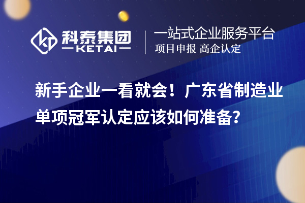 新手企業(yè)一看就會(huì)！廣東省制造業(yè)單項(xiàng)冠軍認(rèn)定應(yīng)該如何準(zhǔn)備？