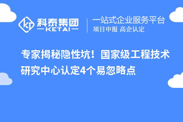 專家揭秘隱性坑！國家級工程技術研究中心認定4個易忽略點
