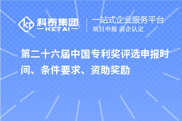 第二十六屆中國專利獎評選申報(bào)時間、條件要求、資助獎勵