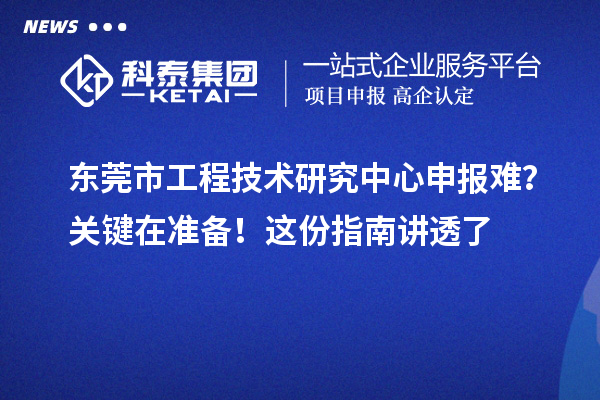 東莞市工程技術(shù)研究中心申報(bào)難？關(guān)鍵在準(zhǔn)備！這份指南講透了