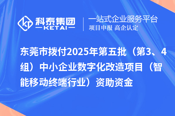 東莞市撥付2025年第五批（第3、4組）中小企業(yè)數(shù)字化改造項目（智能移動終端行業(yè)）資助資金