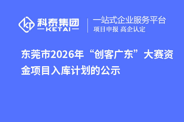 東莞市2026年“創(chuàng)客廣東”大賽資金項目入庫計劃的公示