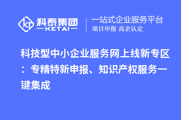 科技型中小企業(yè)服務(wù)網(wǎng)上線新專區(qū)：專精特新申報、知識產(chǎn)權(quán)服務(wù)一鍵集成
