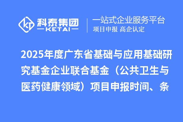 2025年度廣東省基礎與應用基礎研究基金企業(yè)聯(lián)合基金（公共衛(wèi)生與醫(yī)藥健康領域）項目申報時間、條件要求、資助獎勵