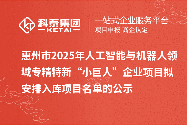 惠州市2025年人工智能與機(jī)器人領(lǐng)域?qū)＞匦隆靶【奕恕逼髽I(yè)項(xiàng)目擬安排入庫(kù)項(xiàng)目名單的公示