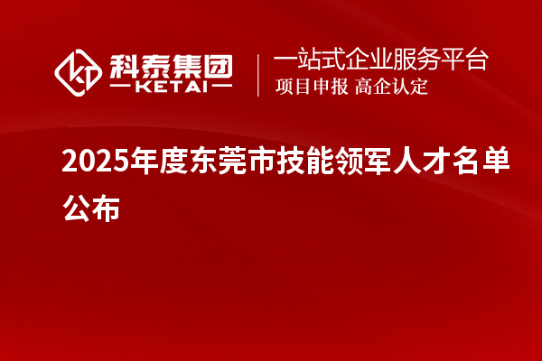 2025年度東莞市技能領(lǐng)軍人才名單公布