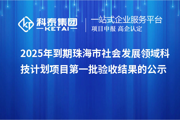 2025年到期珠海市社會發(fā)展領(lǐng)域科技計劃項目第一批驗(yàn)收結(jié)果的公示