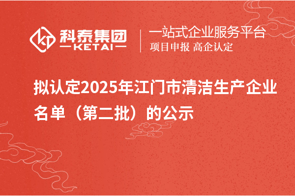 擬認(rèn)定2025年江門市清潔生產(chǎn)企業(yè)名單(第二批)的公示