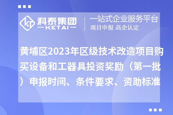 黃埔區(qū)2023年區(qū)級技術(shù)改造項目購買設備和工器具投資獎勵 （第一批）申報時間、條件要求、資助標準