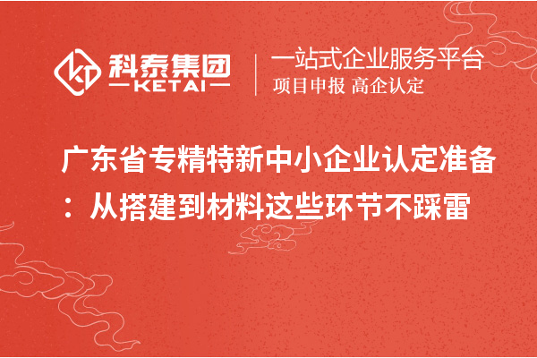 廣東省<a href=http://m.donghuashan.cn/fuwu/zhuanjingtexin.html target=_blank class=infotextkey>專精特新中小企業(yè)</a>認(rèn)定準(zhǔn)備:從搭建到材料這些環(huán)節(jié)不踩雷