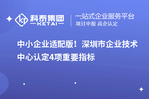 中小企業(yè)適配版！深圳市企業(yè)技術中心認定4項重要指標