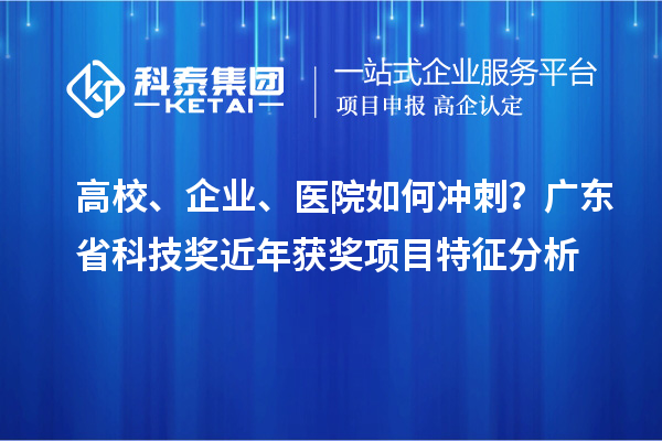 高校、企業(yè)、醫(yī)院如何沖刺？廣東省科技獎近年獲獎項目特征分析