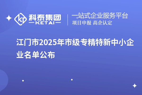 江門市2025年市級(jí)專精特新中小企業(yè)名單公布