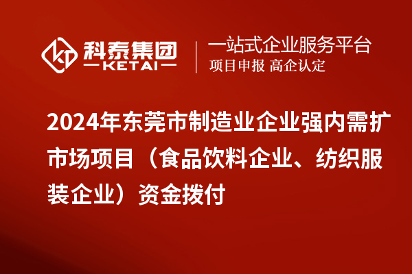 2024年東莞市制造業(yè)企業(yè)強(qiáng)內(nèi)需擴(kuò)市場(chǎng)項(xiàng)目（食品飲料企業(yè)、紡織服裝企業(yè)）資金撥付