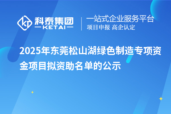2025年東莞松山湖綠色制造專項資金項目擬資助名單的公示