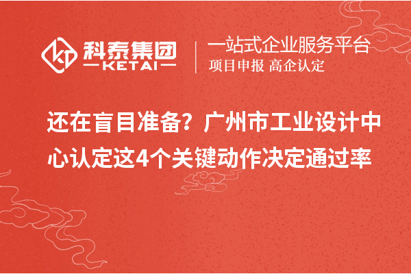 還在盲目準備？廣州市工業(yè)設計中心認定這4個關鍵動作決定通過率