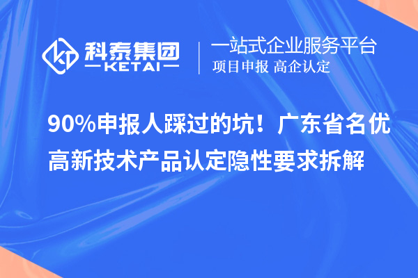 90%申報人踩過的坑！廣東省名優(yōu)高新技術(shù)產(chǎn)品認定隱性要求拆解