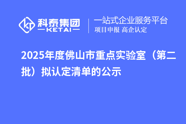 2025年度佛山市重點(diǎn)實(shí)驗(yàn)室(第二批)擬認(rèn)定清單的公示