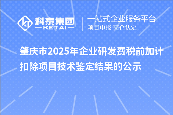肇慶市2025年企業(yè)研發(fā)費(fèi)稅前加計扣除項(xiàng)目技術(shù)鑒定結(jié)果的公示