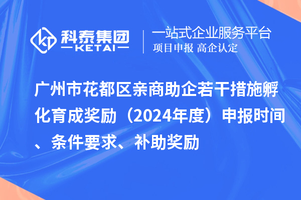 廣州市花都區(qū)親商助企若干措施孵化育成獎勵（2024年度）申報時間、條件要求、補助獎勵