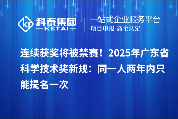 連續(xù)獲獎(jiǎng)將被禁賽！2025年廣東省科學(xué)技術(shù)獎(jiǎng)新規(guī)：同一人兩年內(nèi)只能提名一次