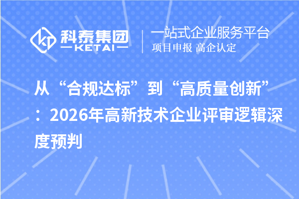 從“合規(guī)達標”到“高質(zhì)量創(chuàng)新”：2026年高新技術(shù)企業(yè)評審邏輯深度預判