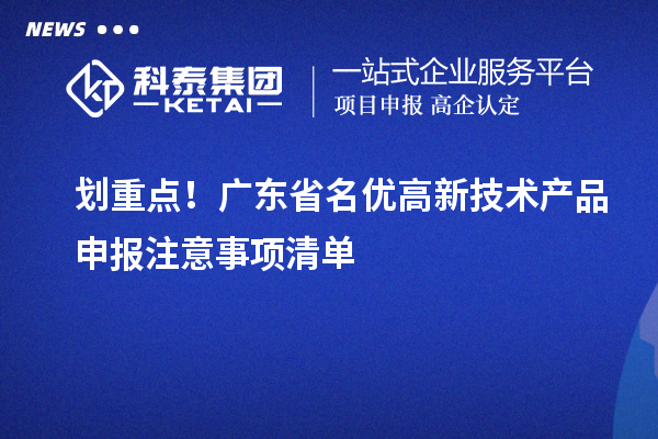 劃重點(diǎn)！廣東省名優(yōu)高新技術(shù)產(chǎn)品申報(bào)注意事項(xiàng)清單