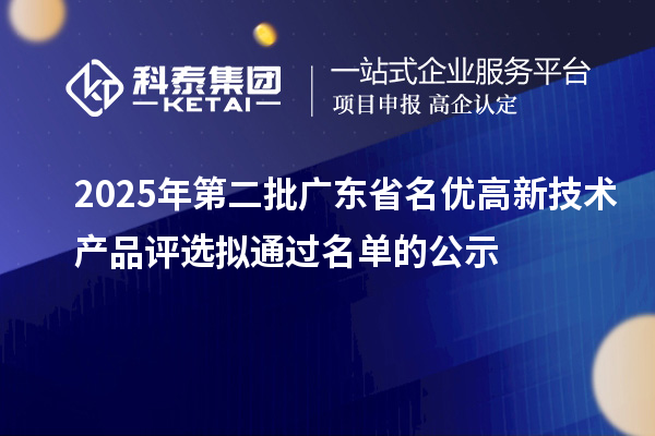 2025年第二批廣東省名優(yōu)高新技術產(chǎn)品評選擬通過名單的公示