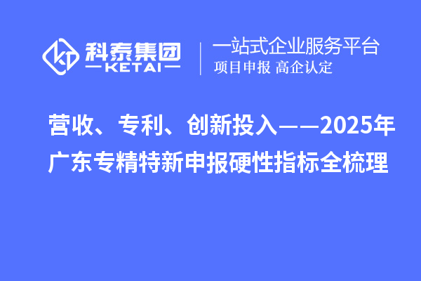 營收、專利、創(chuàng)新投入——2025年廣東專精特新申報硬性指標全梳理