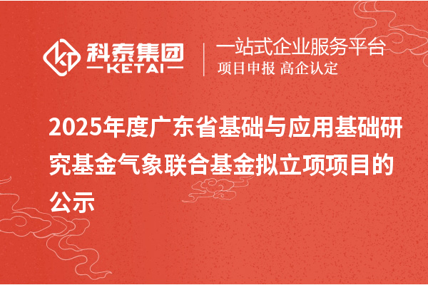 2025年度廣東省基礎與應用基礎研究基金氣象聯(lián)合基金擬立項項目的公示