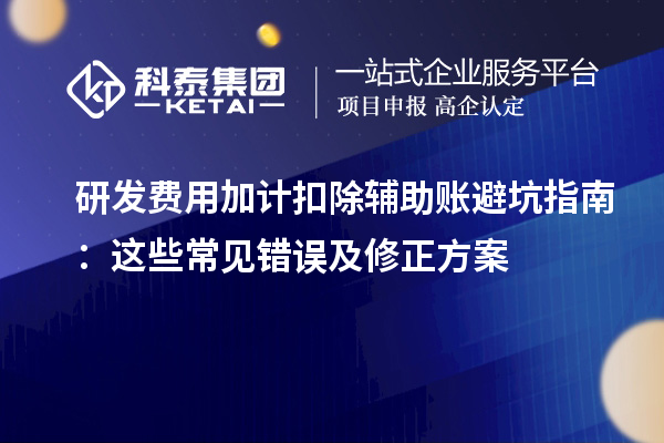 研發(fā)費(fèi)用加計(jì)扣除輔助賬避坑指南：這些常見錯(cuò)誤及修正方案