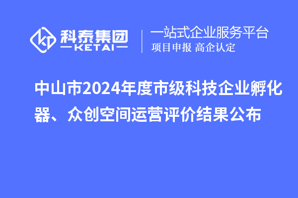 中山市2024年度市級科技企業(yè)孵化器、眾創(chuàng)空間運營評價結(jié)果公布