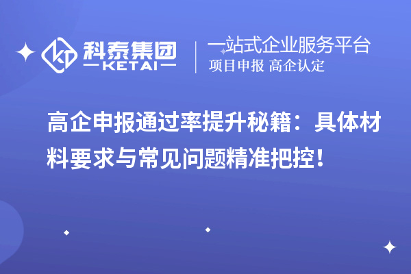 高企申報通過率提升秘籍：具體材料要求與常見問題精準把控！