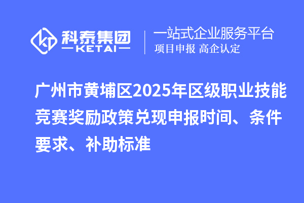 廣州市黃埔區(qū)2025年區(qū)級職業(yè)技能競賽獎勵政策兌現(xiàn)申報時間、條件要求、補助標準