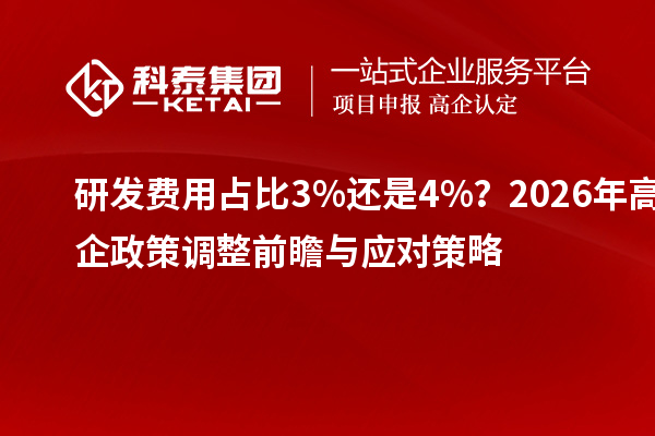 研發(fā)費用占比3%還是4%？2026年高企政策調(diào)整前瞻與應對策略